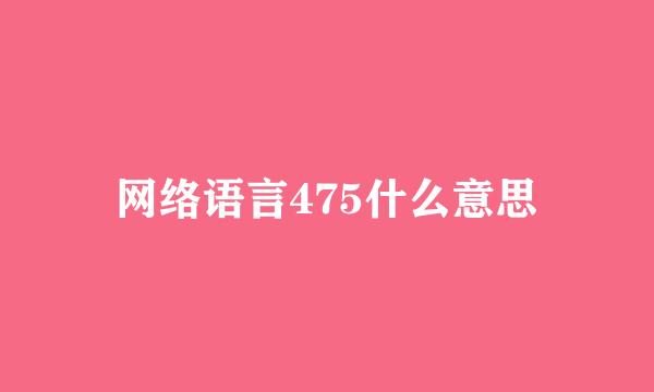 网络语言475什么意思