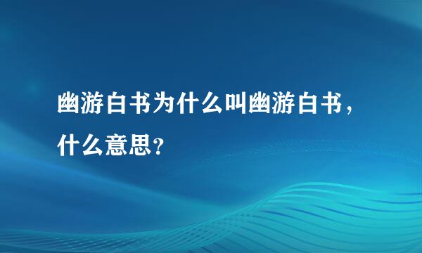 幽游白书为什么叫幽游白书，什么意思？