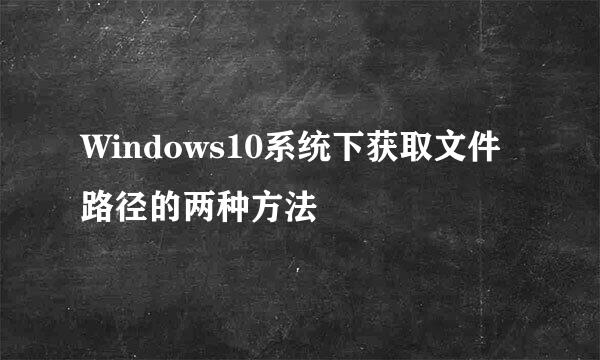 Windows10系统下获取文件路径的两种方法