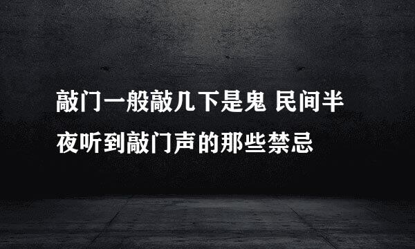 敲门一般敲几下是鬼 民间半夜听到敲门声的那些禁忌