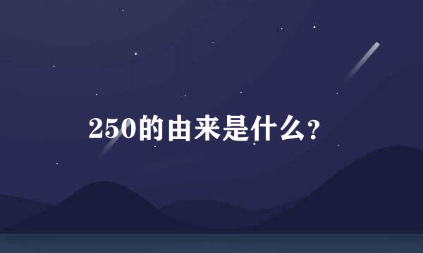 250的由来是什么？