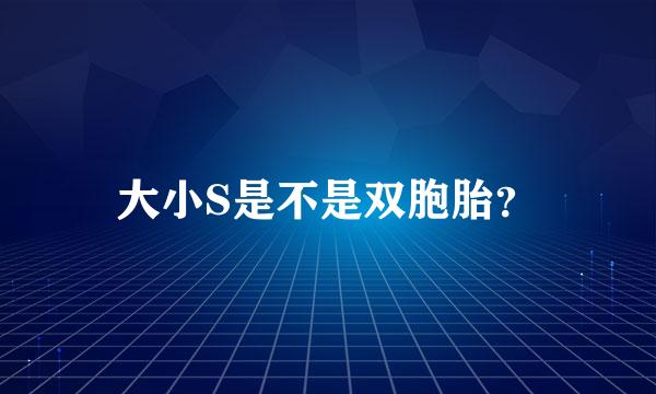 大小S是不是双胞胎？