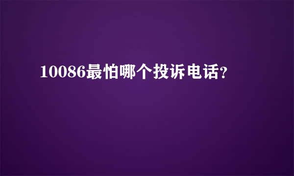 10086最怕哪个投诉电话？