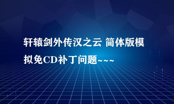 轩辕剑外传汉之云 简体版模拟免CD补丁问题~~~