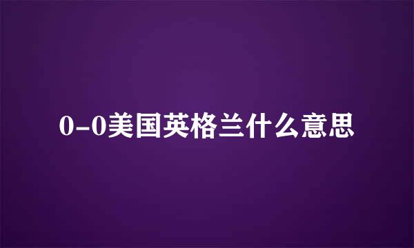 0-0美国英格兰什么意思