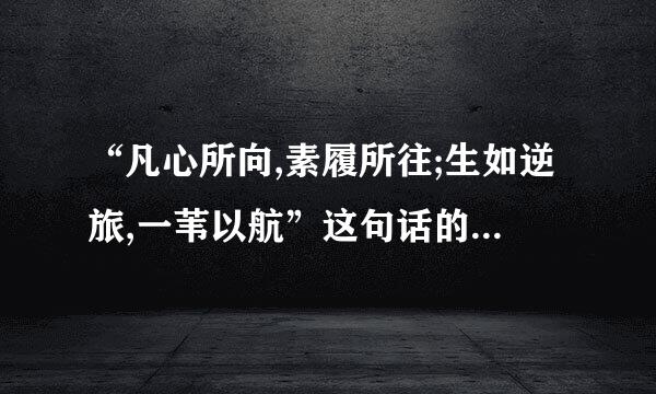 “凡心所向,素履所往;生如逆旅,一苇以航”这句话的意思是什么？