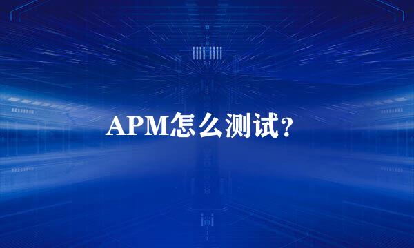 APM怎么测试？