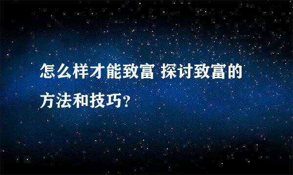 怎么样才能致富 探讨致富的方法和技巧？