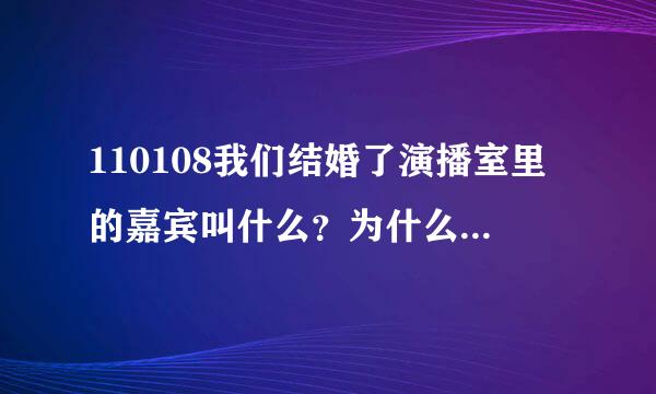 110108我们结婚了演播室里的嘉宾叫什么？为什么请她来？