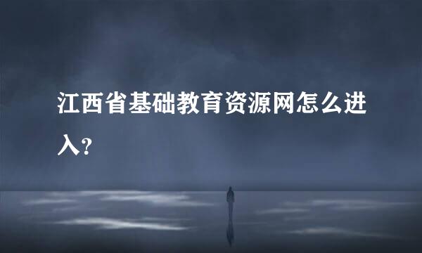 江西省基础教育资源网怎么进入？