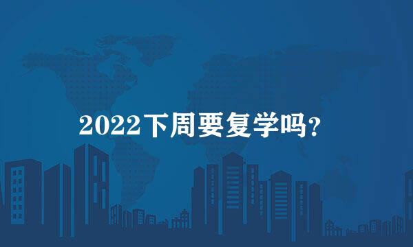 2022下周要复学吗？