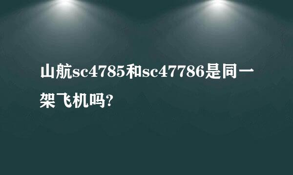 山航sc4785和sc47786是同一架飞机吗?