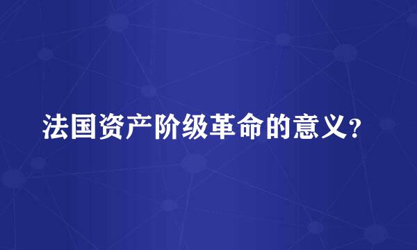 法国资产阶级革命的意义？