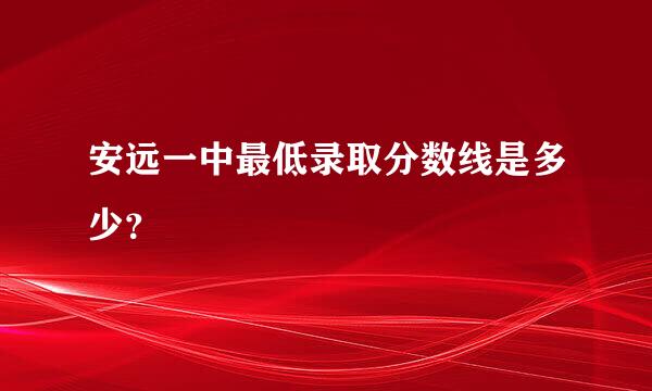 安远一中最低录取分数线是多少？