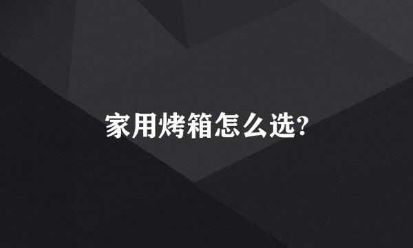 家用烤箱怎么选?