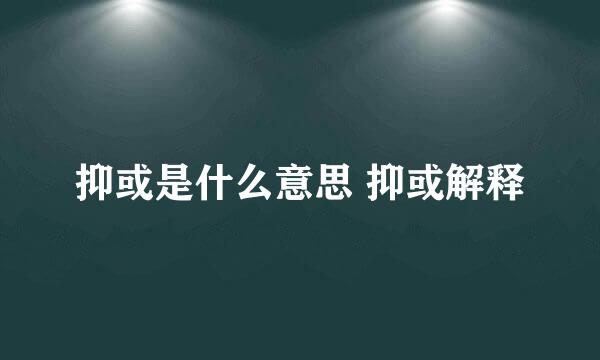 抑或是什么意思 抑或解释