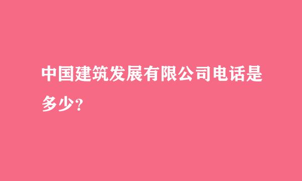 中国建筑发展有限公司电话是多少？