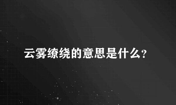 云雾缭绕的意思是什么？