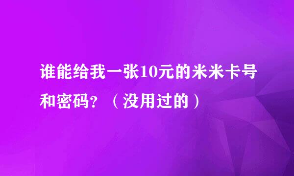 谁能给我一张10元的米米卡号和密码？（没用过的）