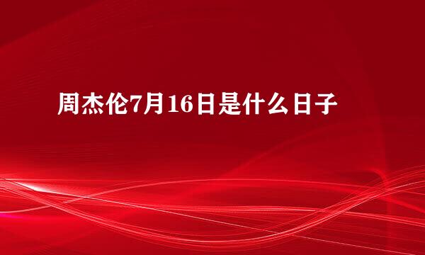 周杰伦7月16日是什么日子