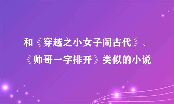 和《穿越之小女子闹古代》、《帅哥一字排开》类似的小说