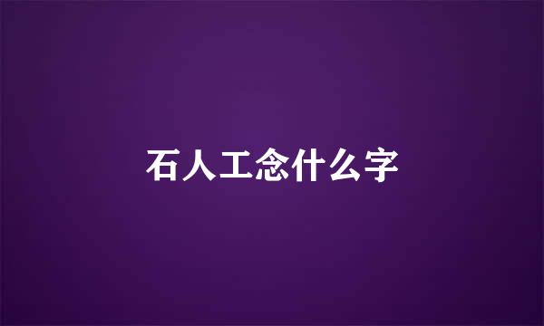 石人工念什么字