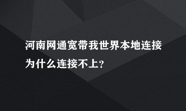 河南网通宽带我世界本地连接为什么连接不上？