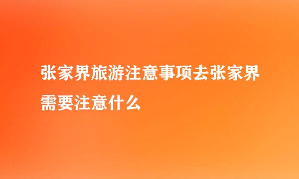 张家界旅游注意事项去张家界需要注意什么