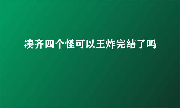 凑齐四个怪可以王炸完结了吗