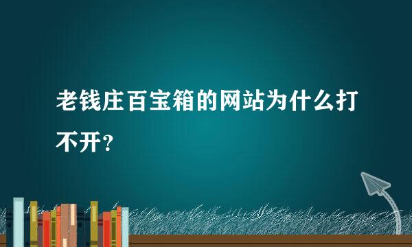 老钱庄百宝箱的网站为什么打不开？