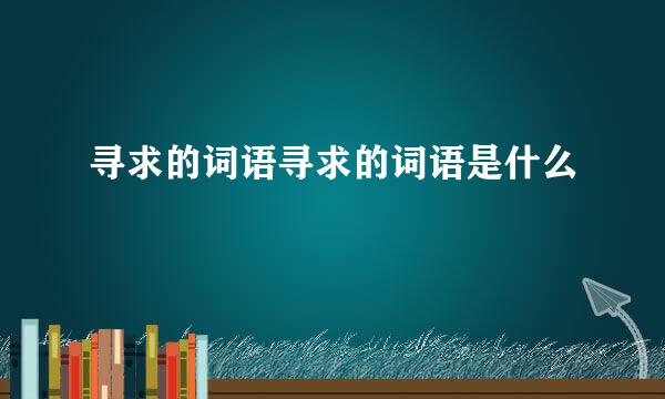 寻求的词语寻求的词语是什么