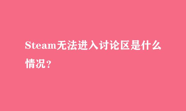 Steam无法进入讨论区是什么情况？