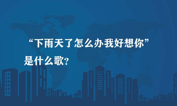 “下雨天了怎么办我好想你”是什么歌？