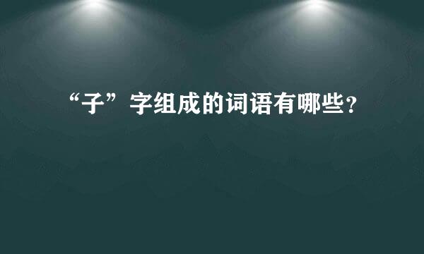 “子”字组成的词语有哪些？