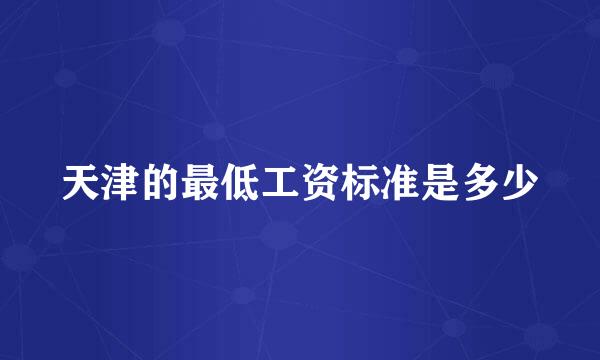 天津的最低工资标准是多少