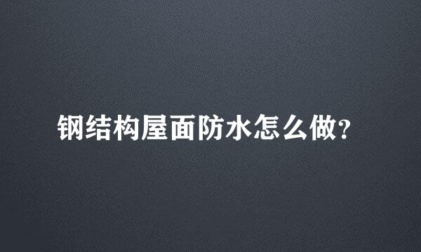 钢结构屋面防水怎么做？