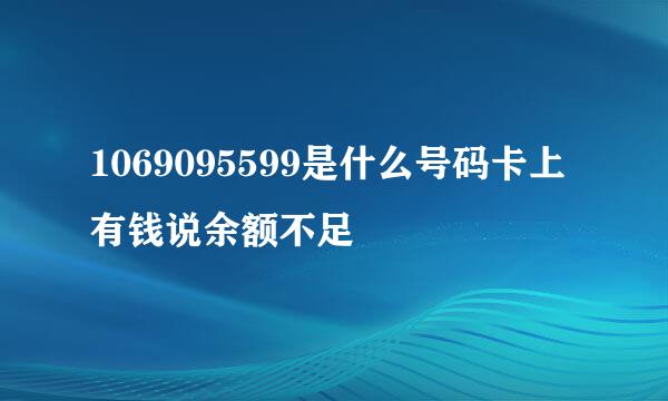 1069095599是什么号码卡上有钱说余额不足