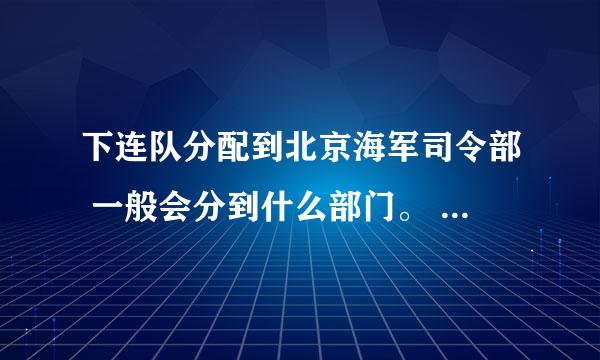 下连队分配到北京海军司令部 一般会分到什么部门。 这个兵种是不是不用训练？