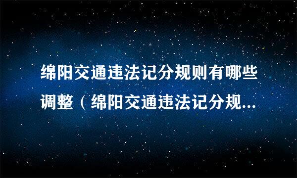 绵阳交通违法记分规则有哪些调整（绵阳交通违法记分规则有哪些调整了）