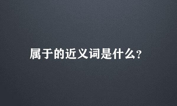 属于的近义词是什么？