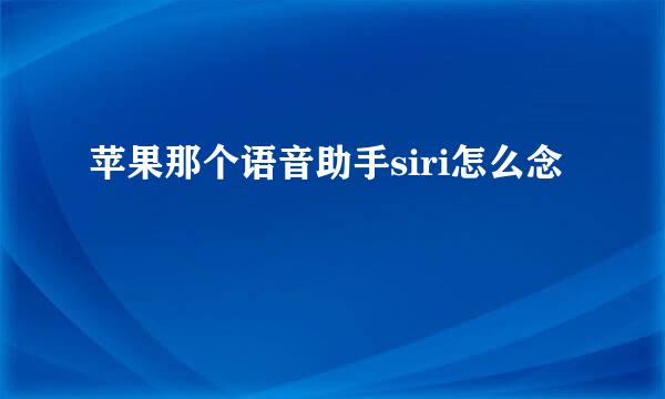 苹果那个语音助手siri怎么念