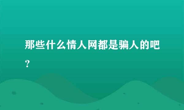 那些什么情人网都是骗人的吧？