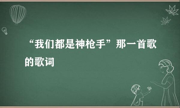 “我们都是神枪手”那一首歌的歌词