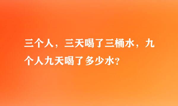 三个人，三天喝了三桶水，九个人九天喝了多少水？