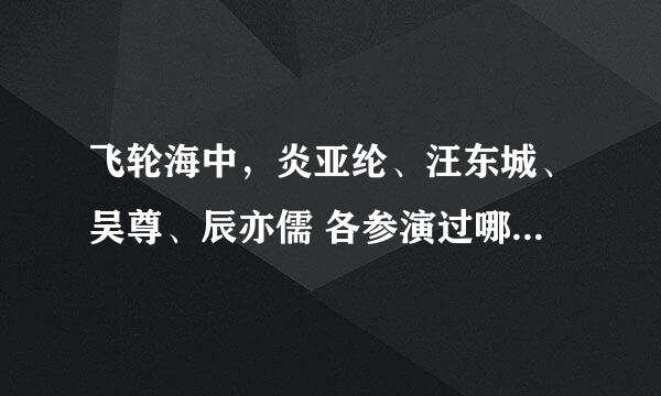 飞轮海中，炎亚纶、汪东城、吴尊、辰亦儒 各参演过哪些偶像剧（电视剧）？