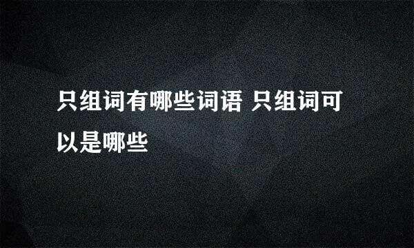 只组词有哪些词语 只组词可以是哪些