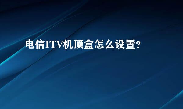 电信ITV机顶盒怎么设置？