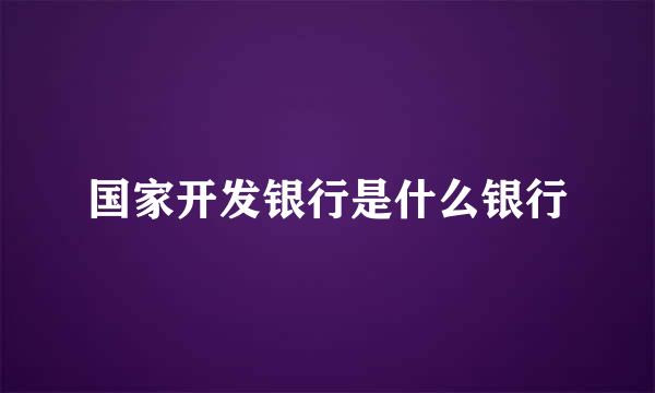 国家开发银行是什么银行