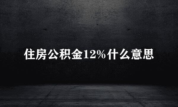 住房公积金12%什么意思