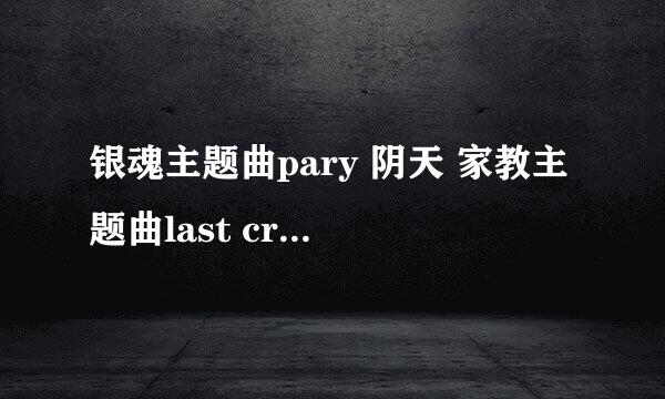 银魂主题曲pary 阴天 家教主题曲last cross funnysunnyday listentothe .. 的罗马音